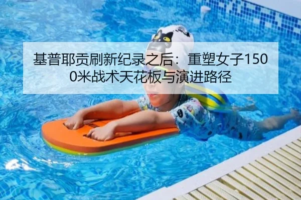 基普耶贡刷新纪录之后：重塑女子1500米战术天花板与演进路径