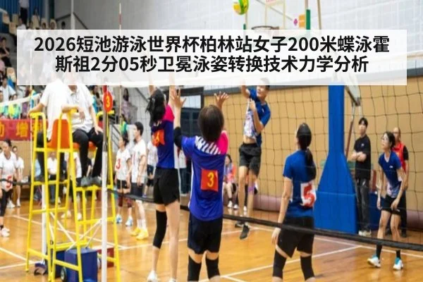 2026短池游泳世界杯柏林站女子200米蝶泳霍斯祖2分05秒卫冕泳姿转换技术力学分析