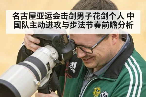 名古屋亚运会击剑男子花剑个人 中国队主动进攻与步法节奏前瞻分析